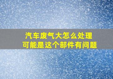 汽车废气大怎么处理 可能是这个部件有问题